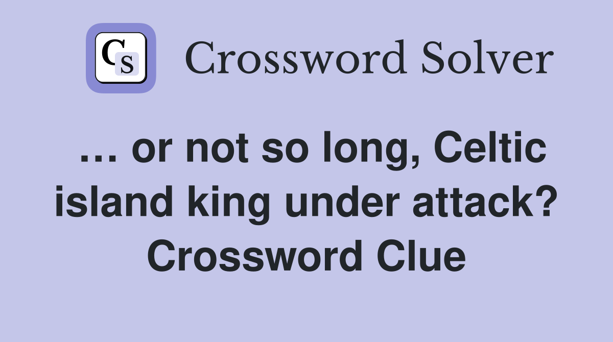 or not so long, Celtic island king under attack? Crossword Clue